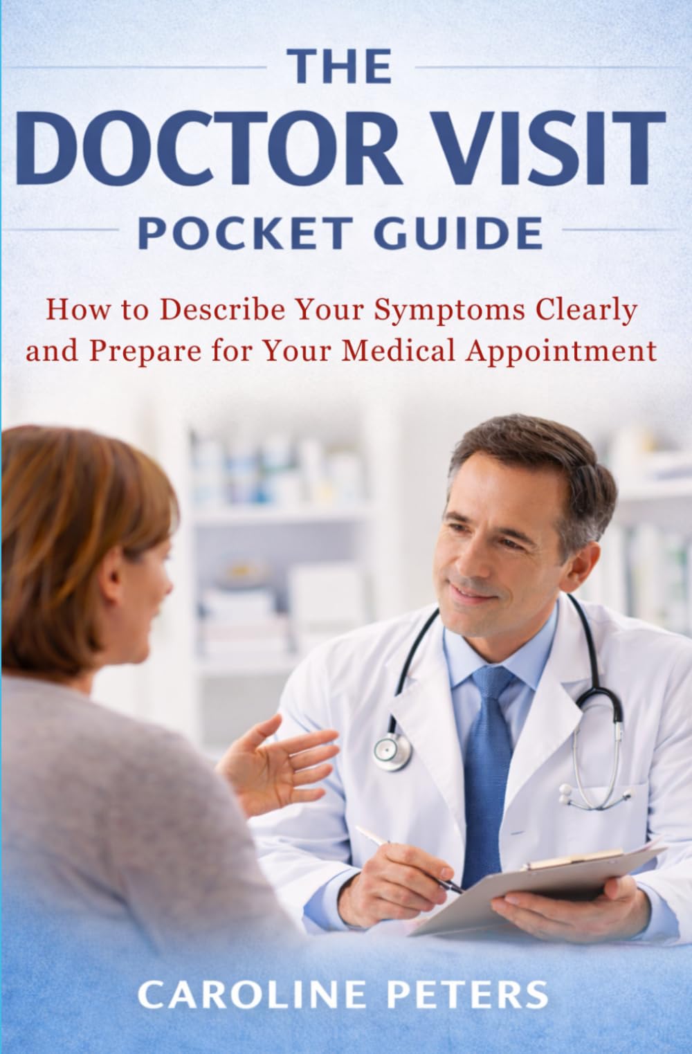 The Doctor Visit Pocket Guide: How to Describe Your Symptoms Clearly and Prepare for Any Medical Appointment