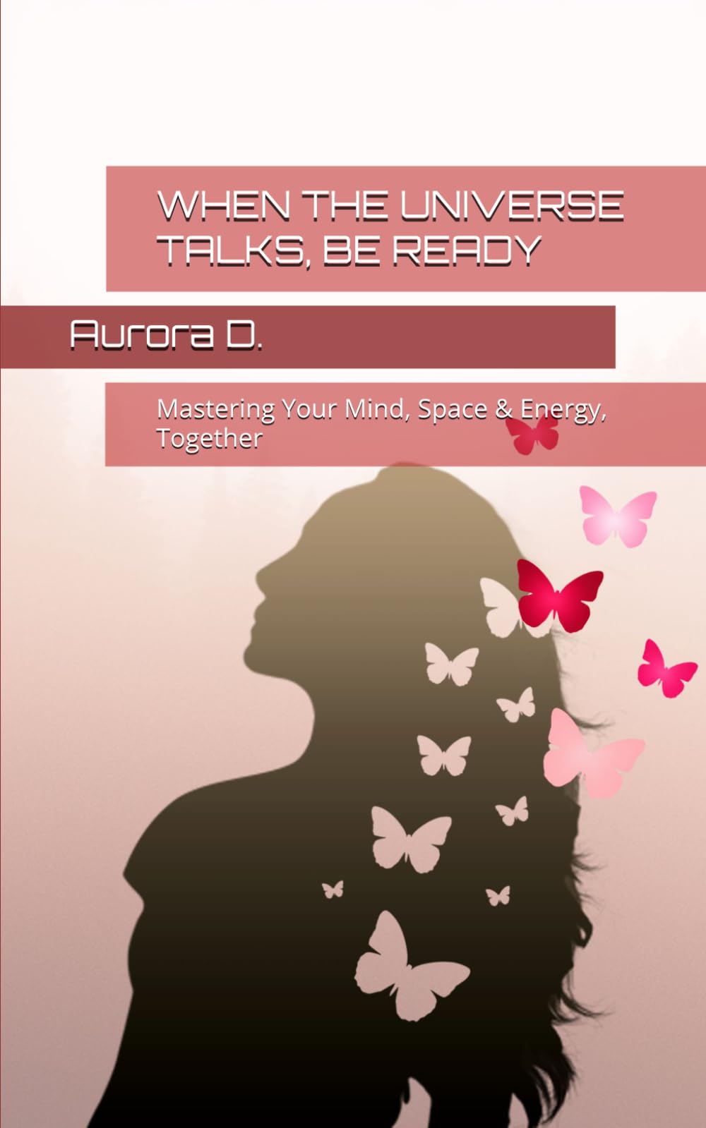 WHEN THE UNIVERSE TALKS, BE READY: Mastering Your Mind, Space & Energy, Together