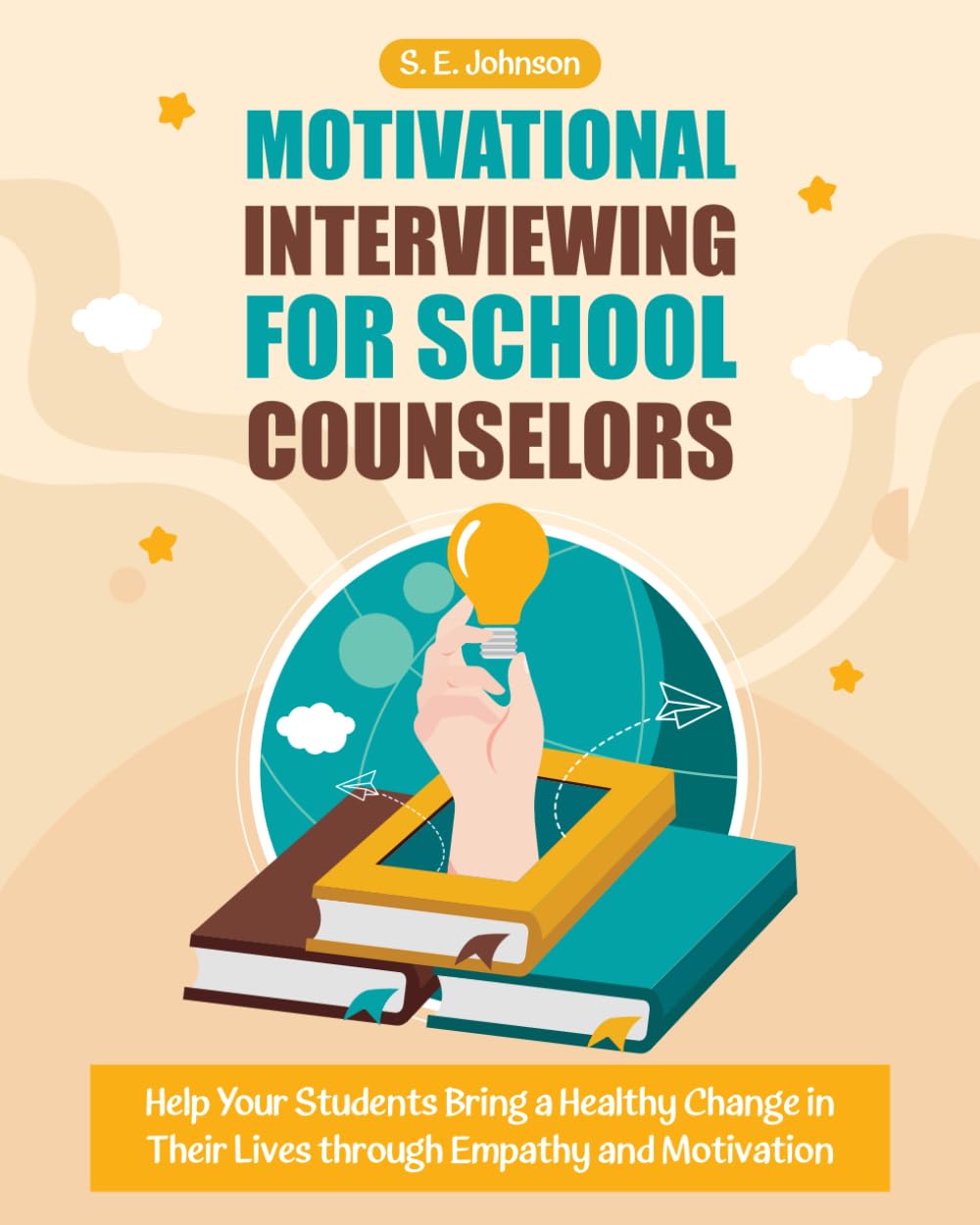 Motivational Interviewing for School Counselors: Help Your Students Bring a Healthy Change in Their Lives through Empathy and Motivation
