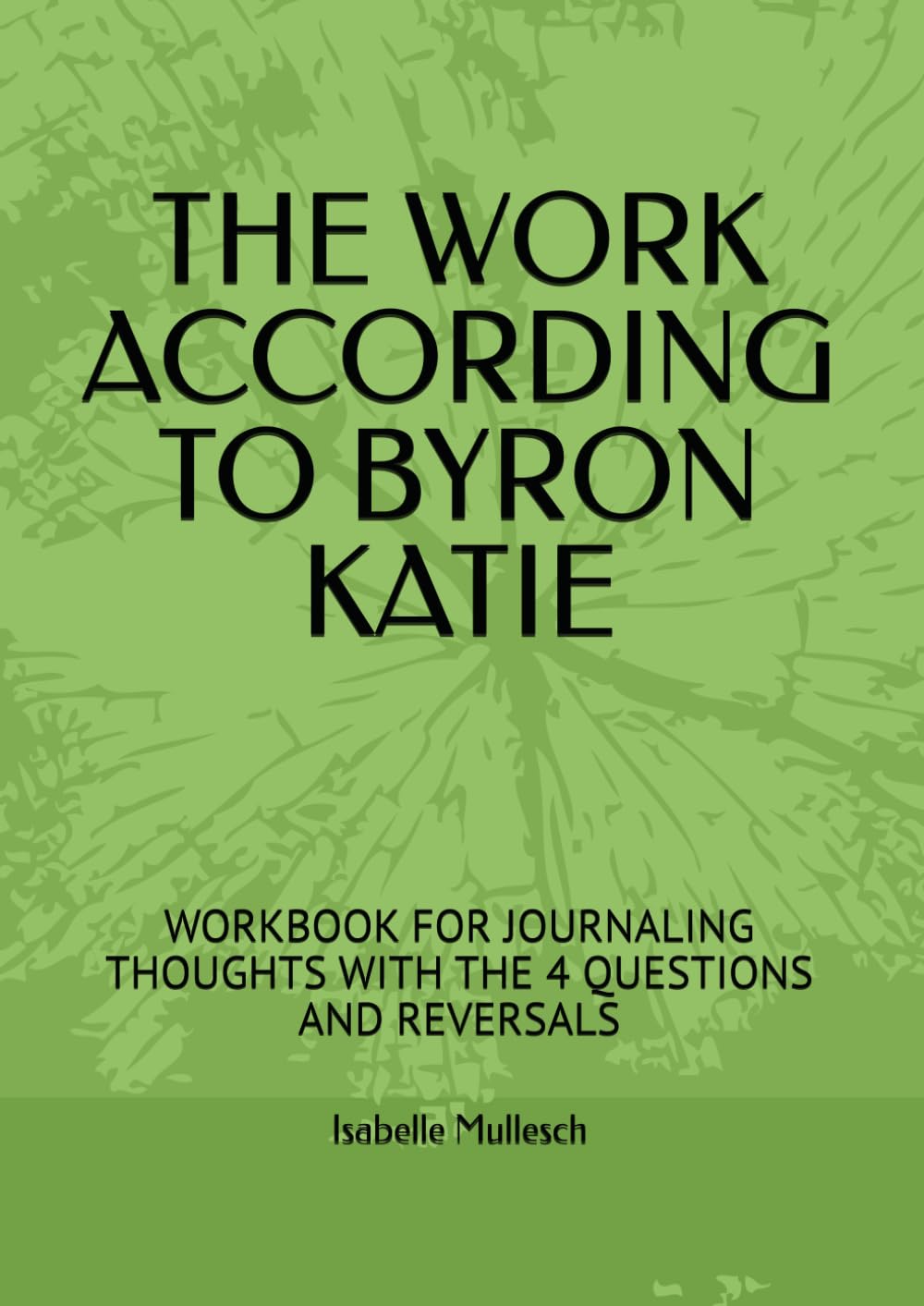 THE WORK ACCORDING TO BYRON KATIE: WORKBOOK FOR JOURNALING THOUGHTS WITH THE 4 QUESTIONS AND REVERSALS