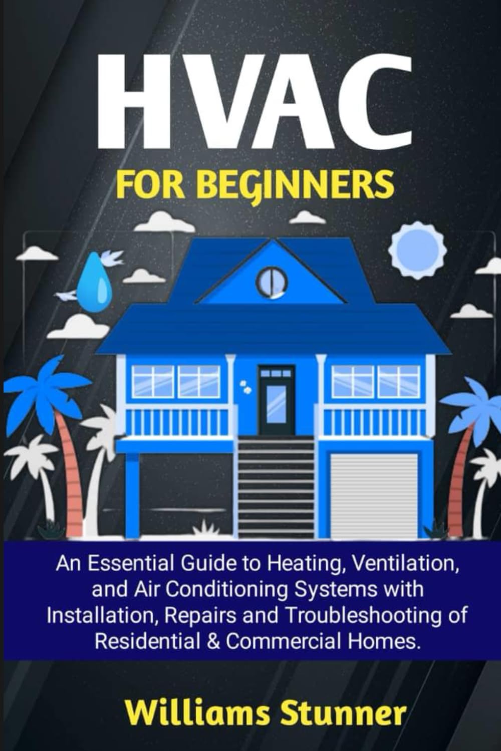HVAC FOR BEGINNERS: An Essential Guide to Heating, Ventilation, and Air Conditioning Systems with Installation, Repairs and Troubleshooting of Residential & Commercial Homes.