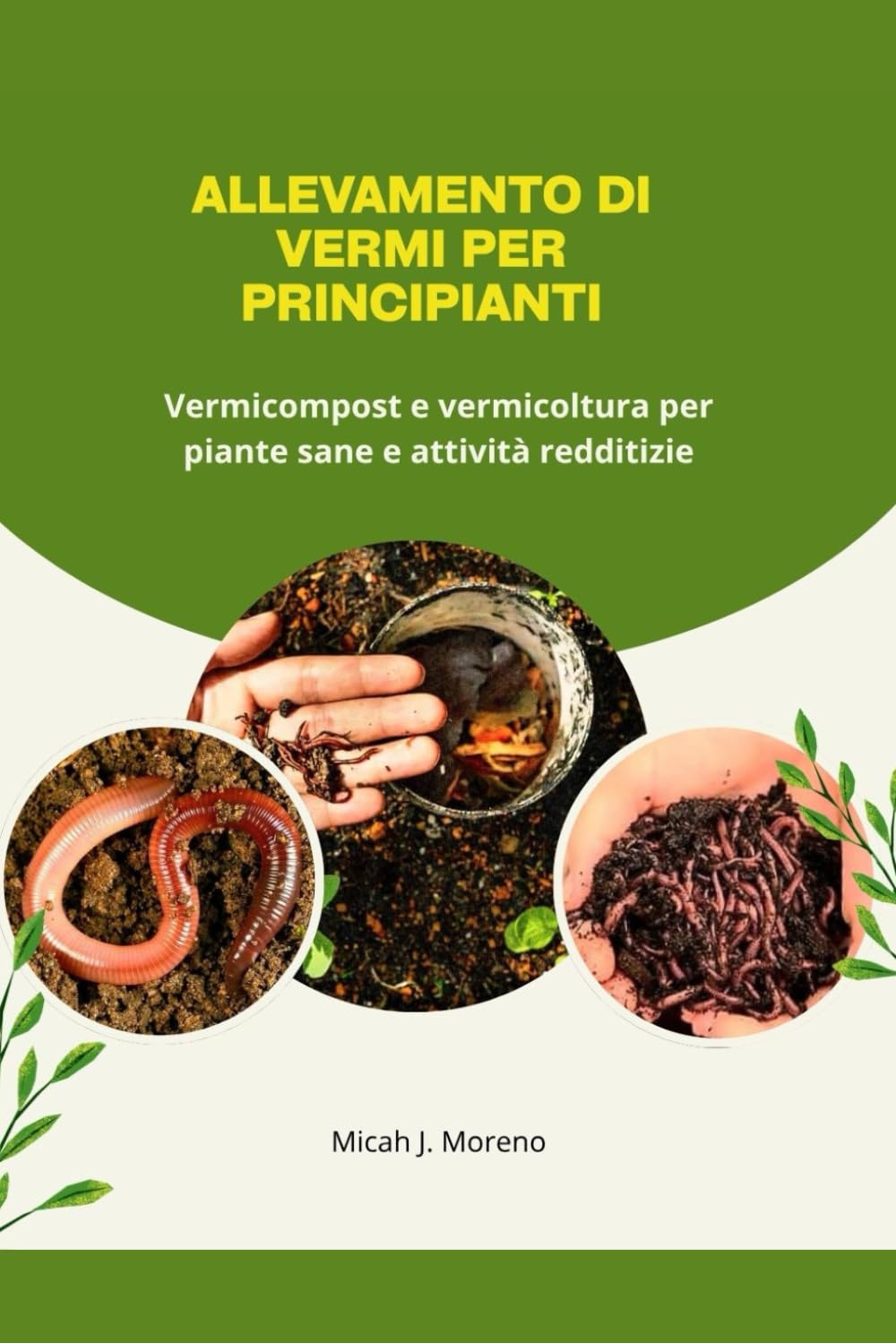 ALLEVAMENTO DI VERMI PER PRINCIPIANTI: Vermicompost e vermicoltura per piante sane e attività redditizie