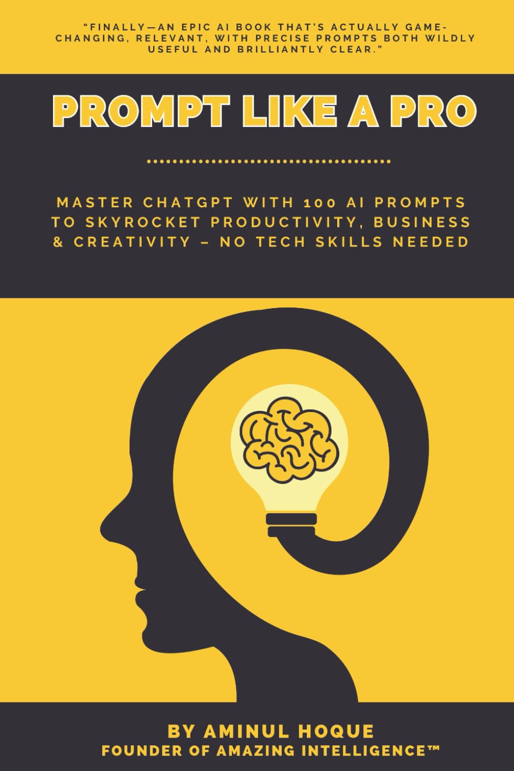 Prompt Like A Pro: Master ChatGPT with 100 AI Prompts to Skyrocket Productivity, Business and Creativity – No Tech Skills Needed (Amazing Intelligence™: The AI Prompt Book Series)