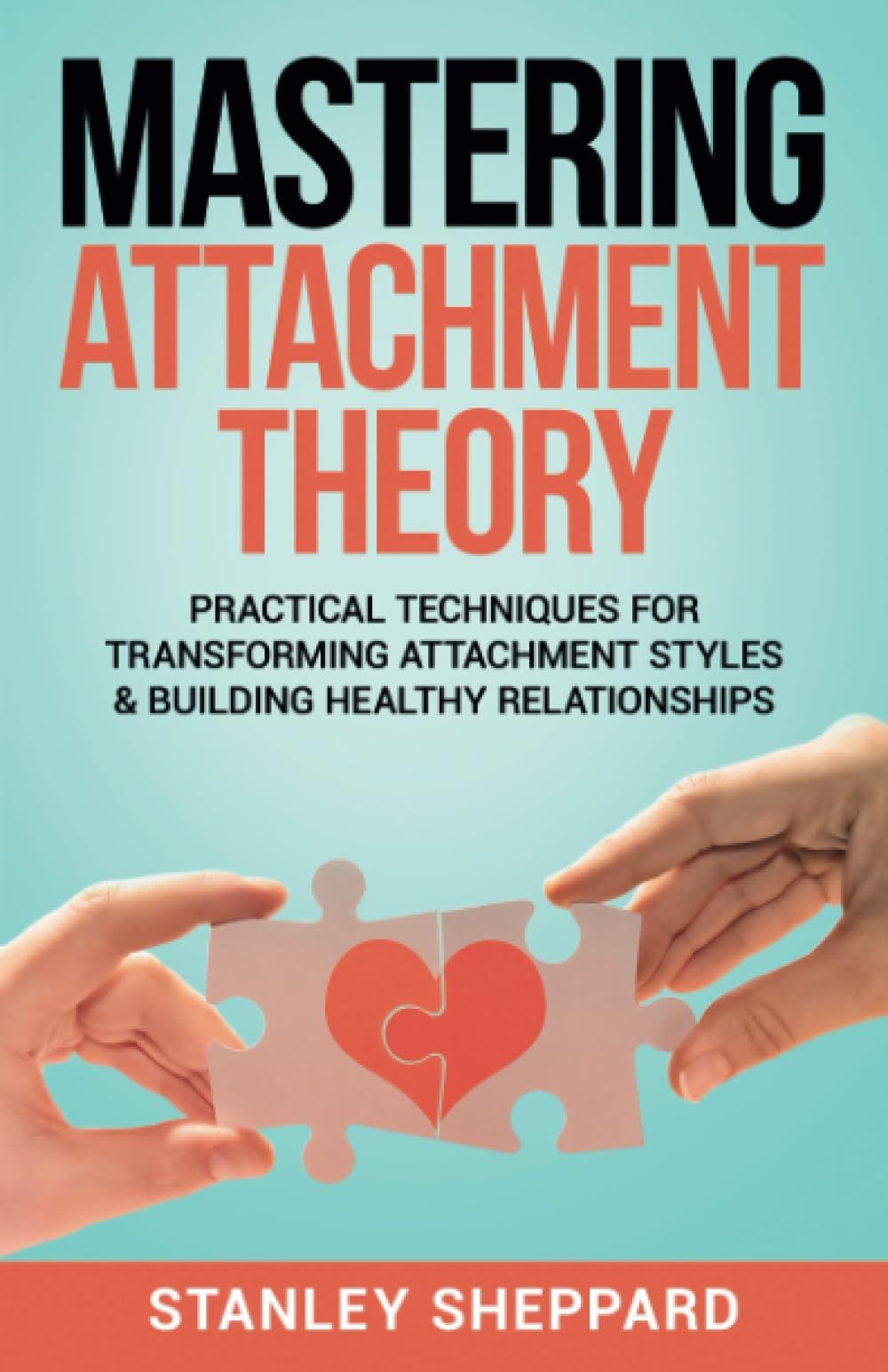Mastering Attachment Theory: Practical Techniques for Transforming Attachment Styles & Building Healthy Relationships (Relationship Books)