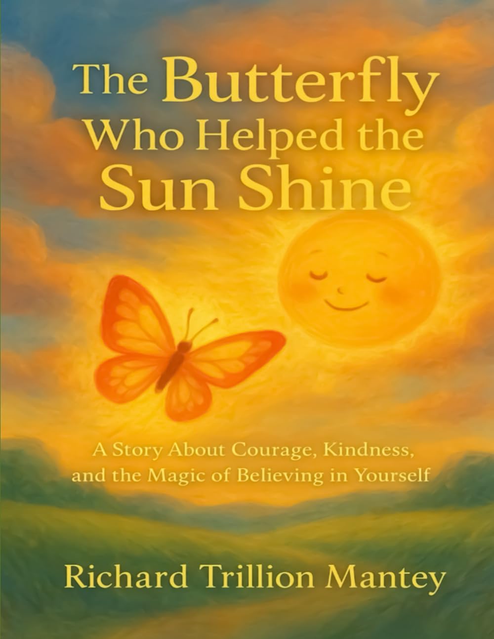 The Butterfly Who Helped The Sun Shine: A Story About Courage, Kindness, And The Magic Of Believing In Yourself