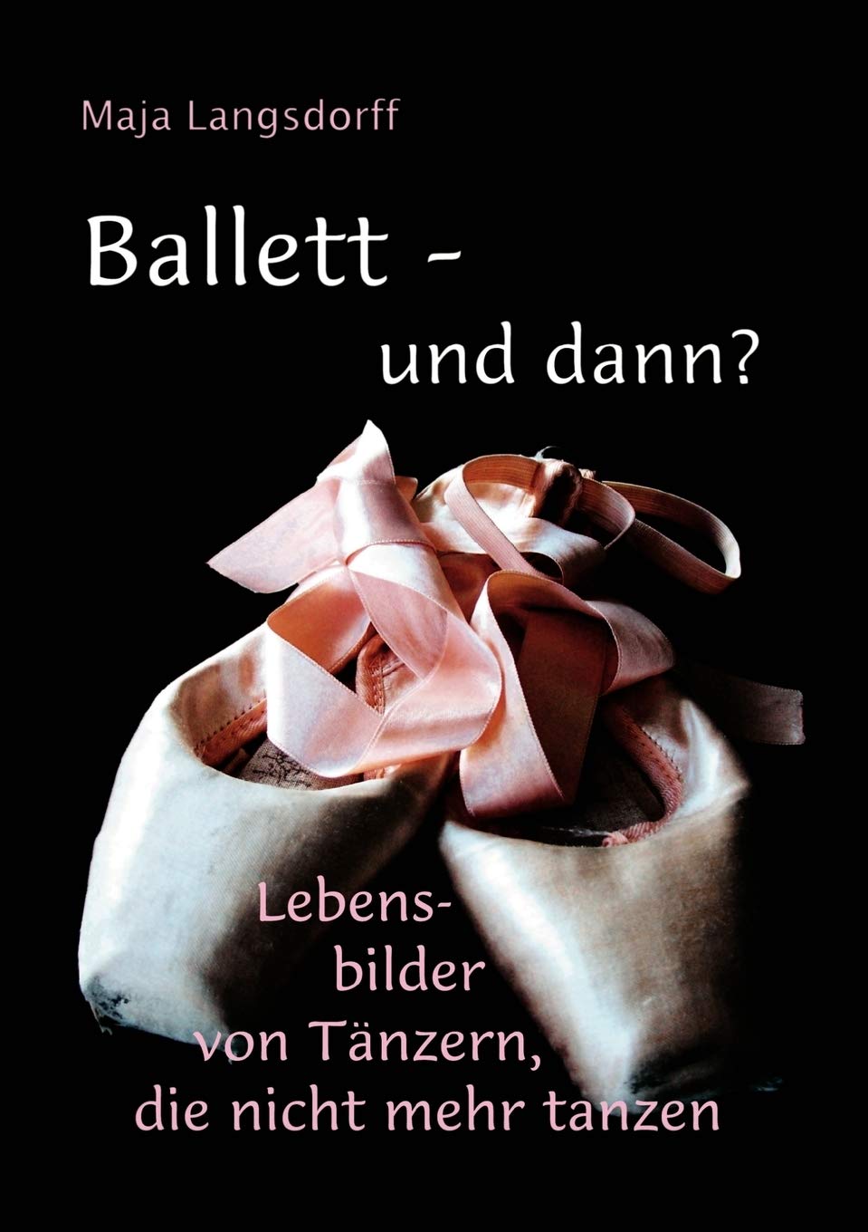 Ballett - Und Dann?: Lebensbilder Von Tänzern, Die Nicht Mehr Tanzen 
