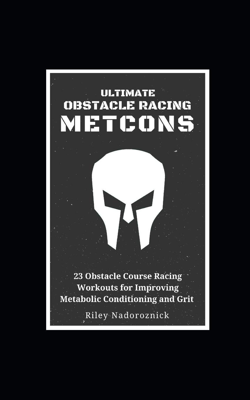 Ultimate Obstacle Racing Metcons: 23 Obstacle Course Racing Workouts for Improving Metabolic Conditioning and Grit