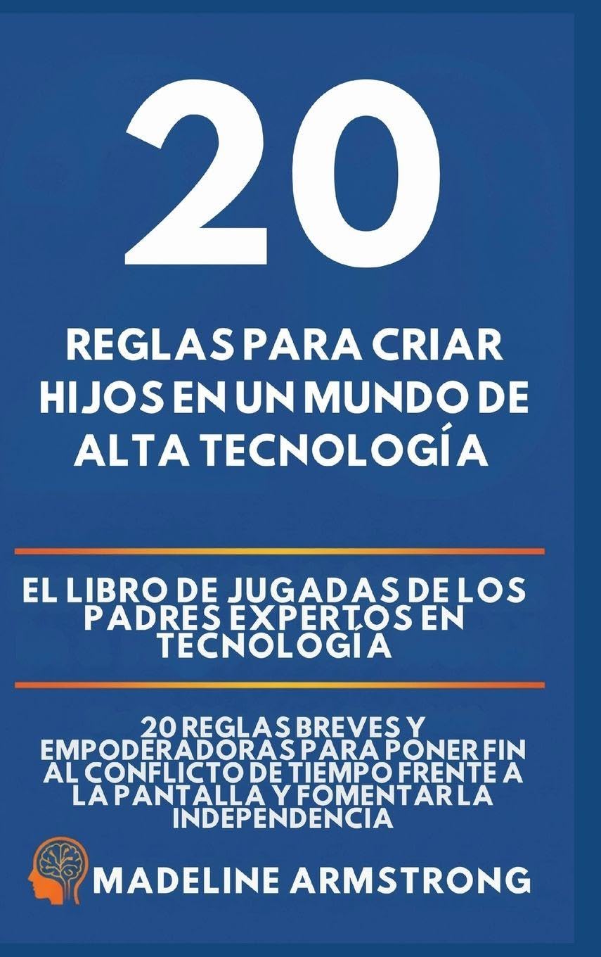 20 Reglas para Criar Hijos en un Mundo de Alta Tecnología: El Libro de Jugadas de los Padres Expertos en Tecnología: 20 Reglas Breves y Empoderadoras ... a la Pantalla y Fomentar la Independencia