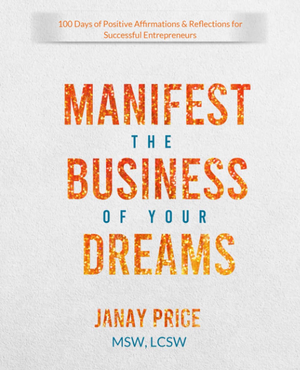 Manifest the Business of Your Dreams: 100 Days of Positive Affirmations & Reflections for Successful Entrepreneurs