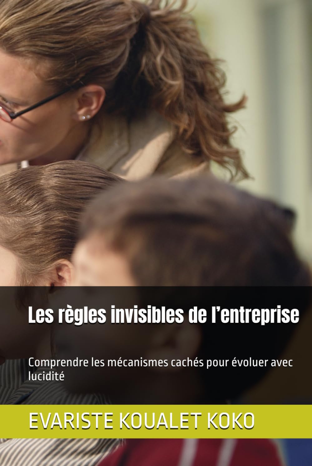 Les règles invisibles de l’entreprise: Comprendre les mécanismes cachés pour évoluer avec lucidité