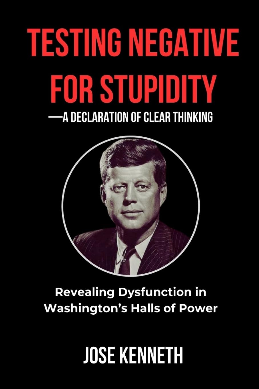 Testing Negative for Stupidity-A Declaration of Clear Thinking: Revealing Dysfunction in Washington's Halls of Power