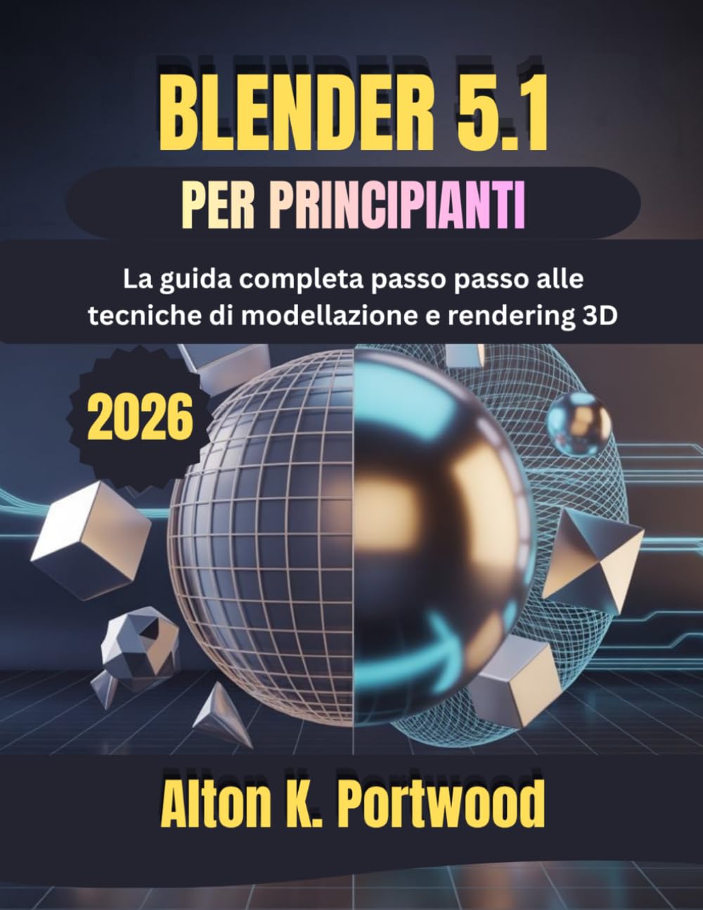 BLENDER 5.1 PER PRINCIPIANTI: La guida completa passo passo alle tecniche di modellazione e rendering 3D