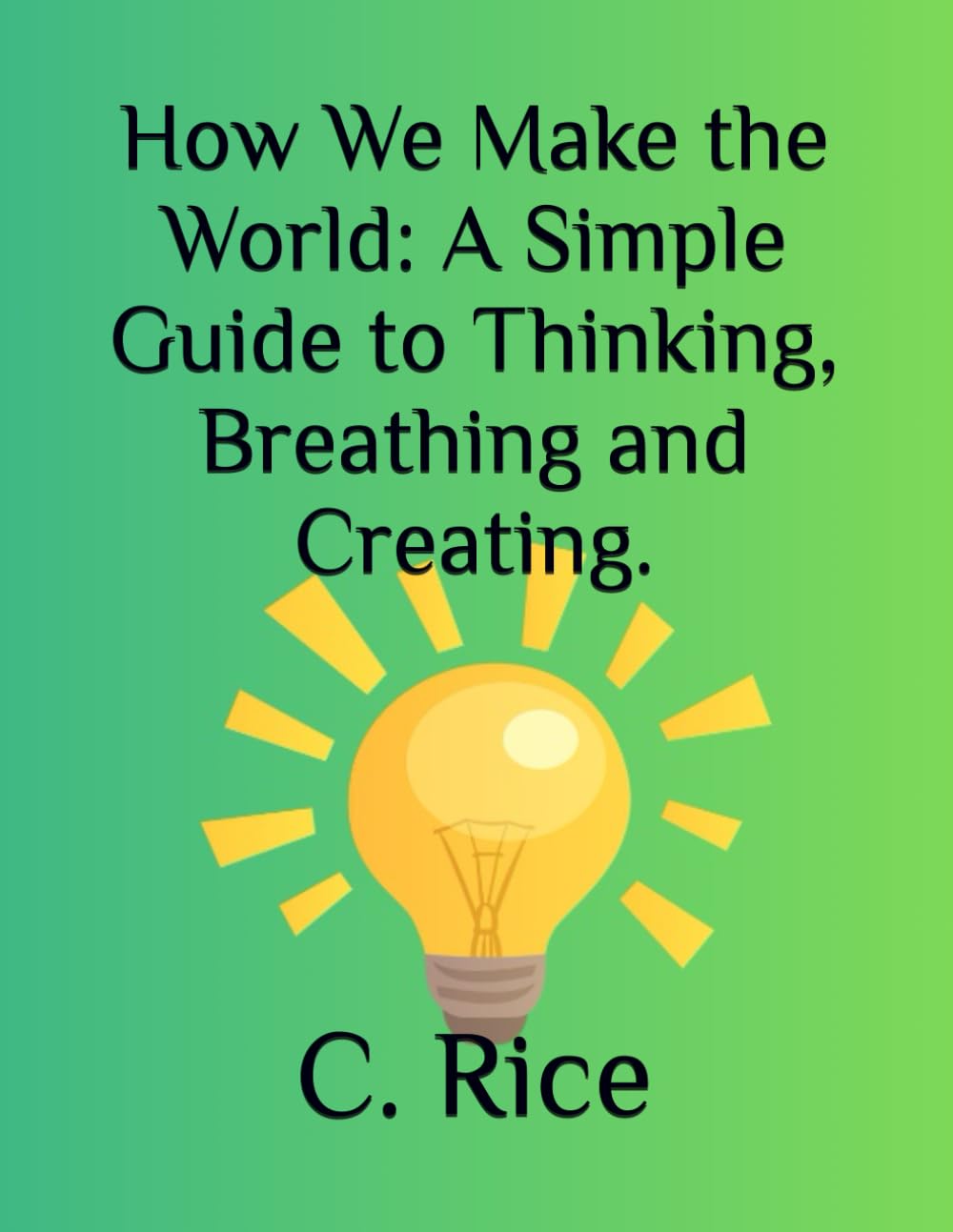 How We Make the World: A Simple Guide to Thinking, Breathing and Creating.