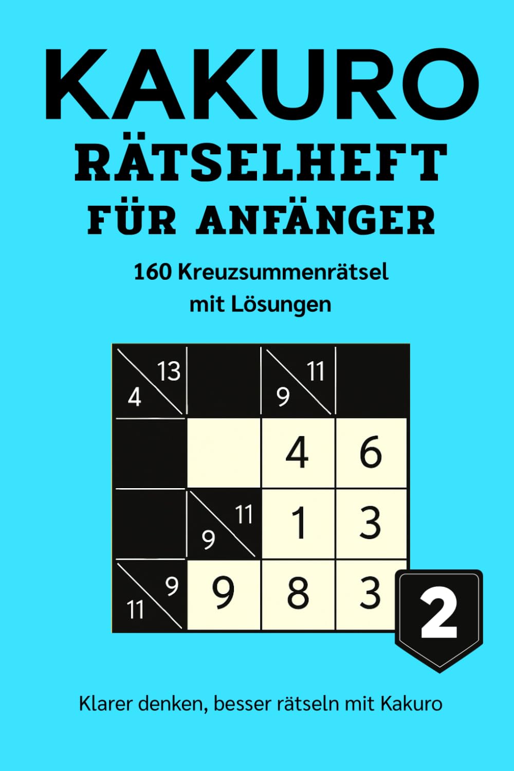 KAKURO RÄTSELHEFT FÜR ANFÄNGER 2: 160 Kreuzsummenrätsel mit Lösungen – Logiktraining für Erwachsene (Kakuro Rätsel für Anfänger – Serie)