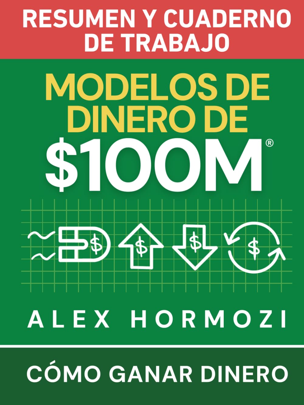 Modelos de dinero de $100 M Resumen y cuaderno de trabajo: Cómo ganar dinero (Acquisition.com $100M Series)