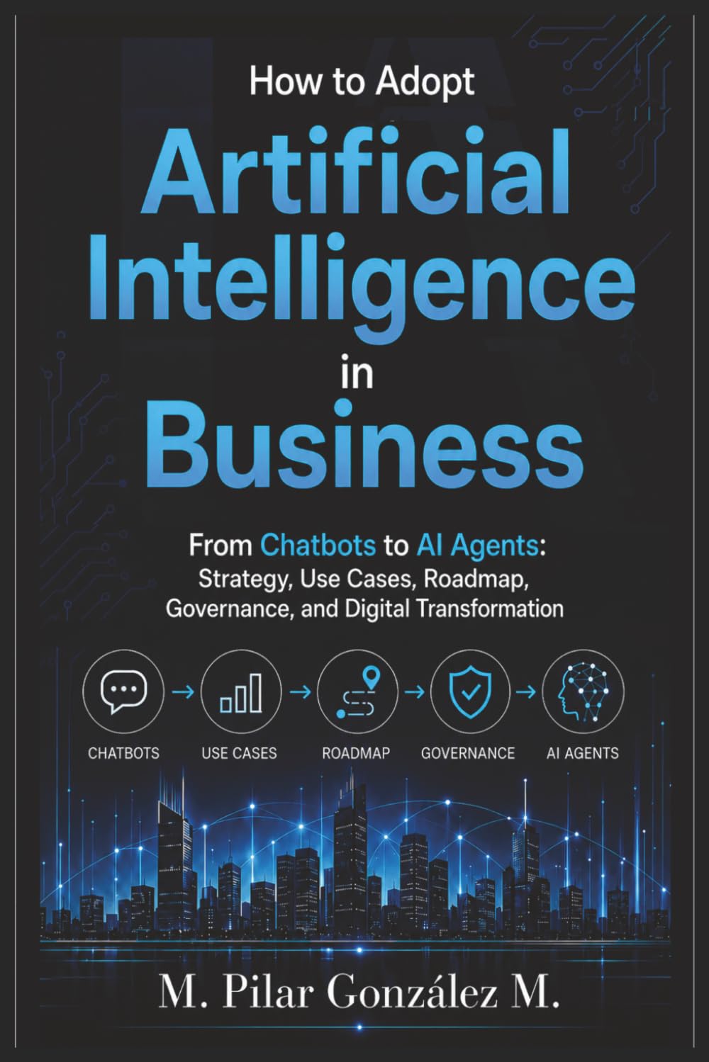 How to Adopt Artificial Intelligence in Business: From Chatbots to AI Agents: Strategy, Use Cases, Roadmap, Governance, and Digital Transformation ... for Understanding the 21st Century)