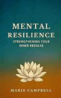 Mental Resilience: Strengthening Your Inner Resolve (Building Motivation and Resilience Cultivate Inner Strength and Stay Focused Through Challenges)