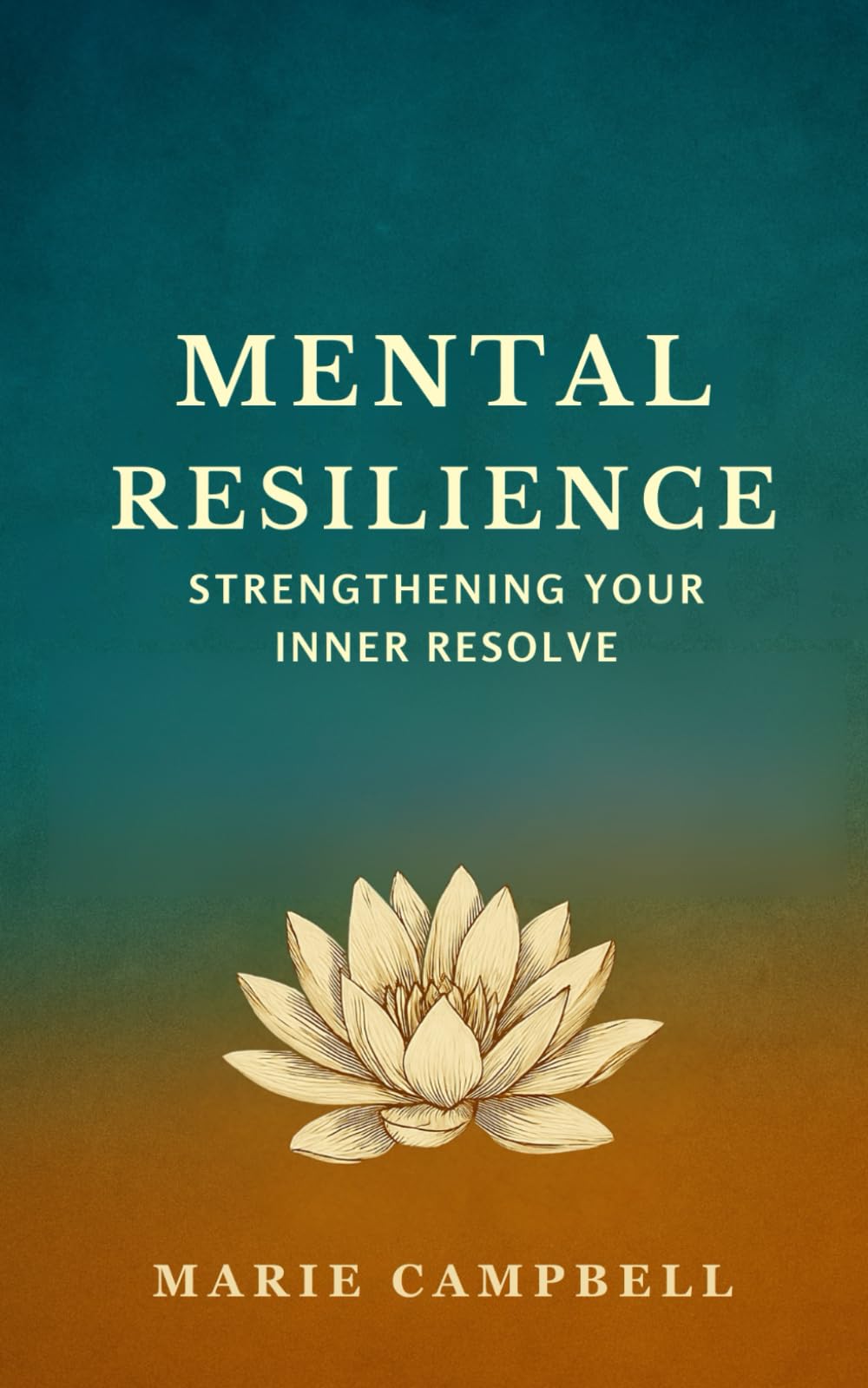 Mental Resilience: Strengthening Your Inner Resolve (Building Motivation and Resilience Cultivate Inner Strength and Stay Focused Through Challenges)