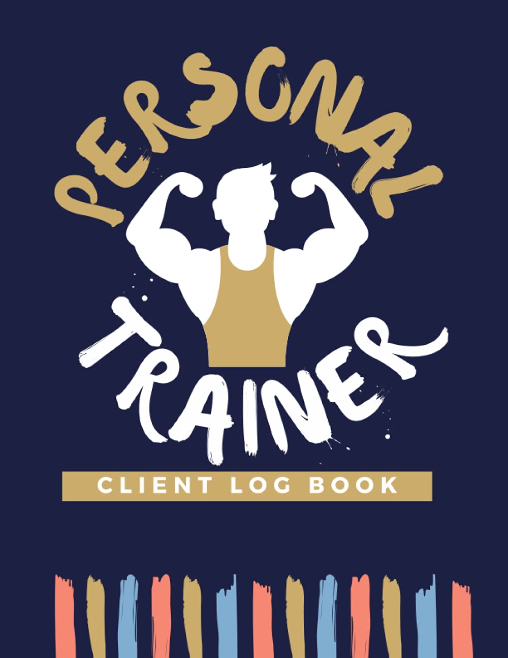 Personal Trainer Client Log Book: The Last Personal Trainer Client Log Book You'll Ever Need, To Help You Stay Organised With Your Clients, Plan Their Sessions and Keep Tracking Their Progress