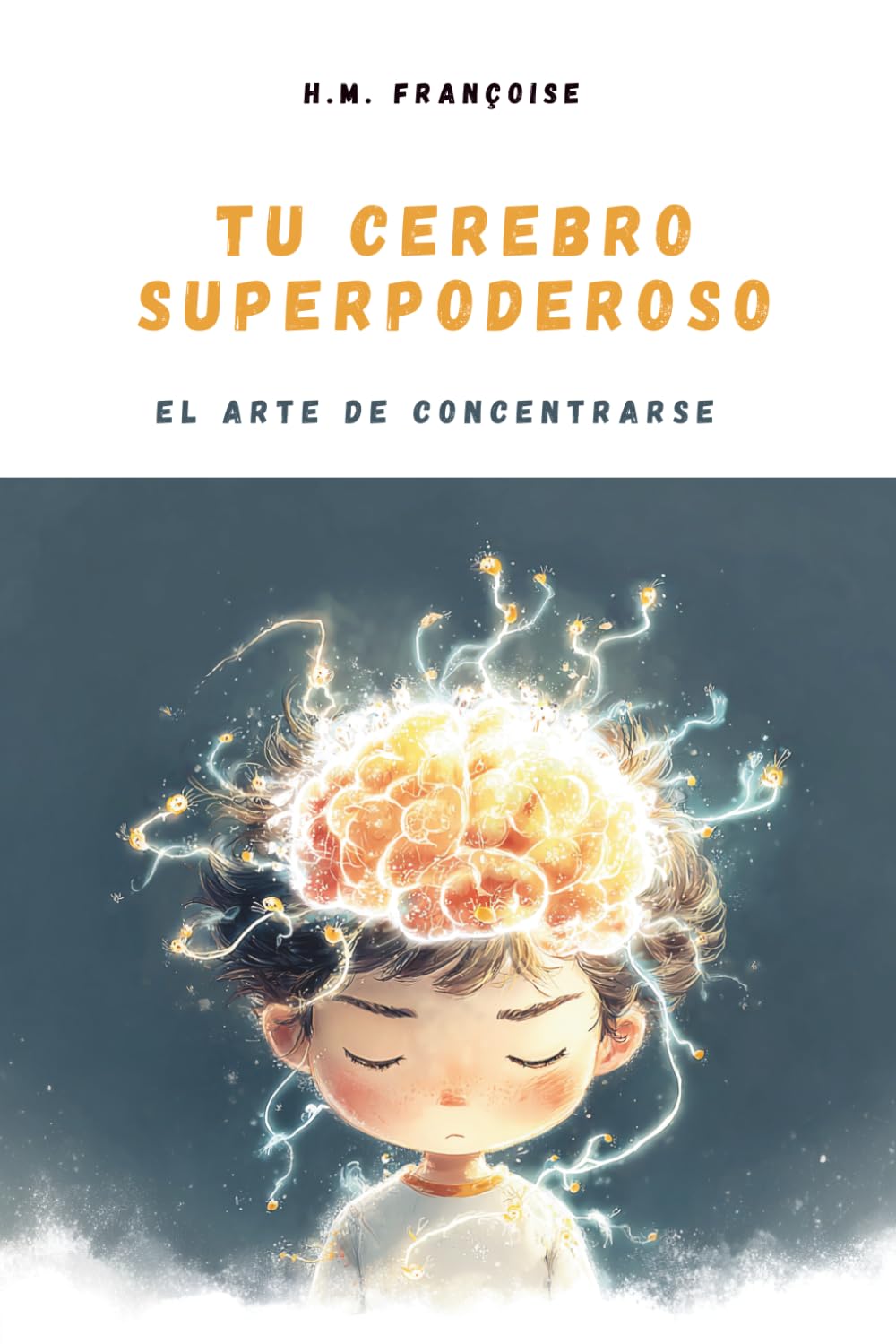 Tu Cerebro Superpoderoso : El arte de concentrarse: Una guía lúdica y científica para ayudar a niños de 7 a 10 años a dominar la atención, potenciar la memoria y descubrir el poder de concentrarse.