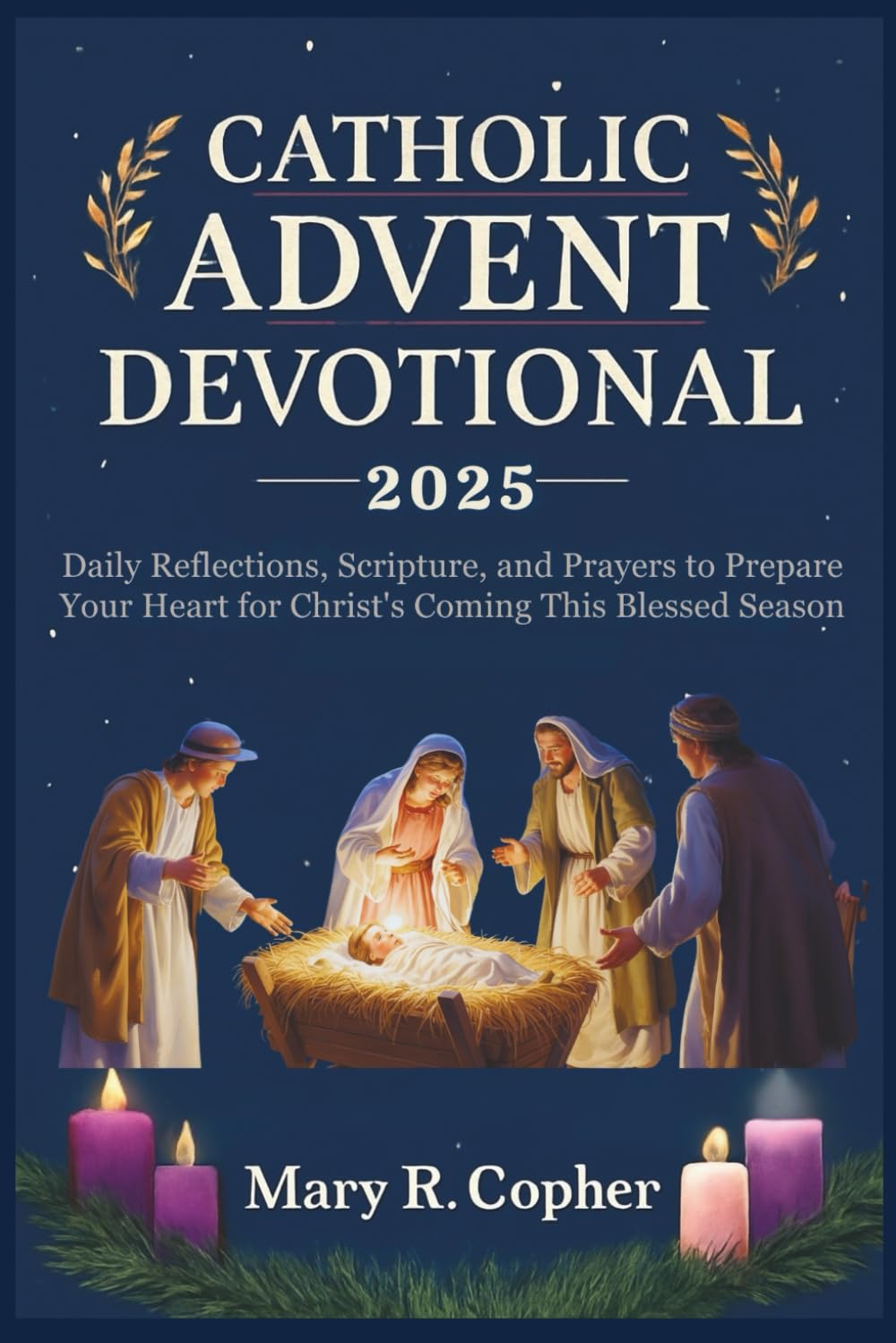CATHOLIC ADVENT DEVOTIONAL 2025: Daily Reflections, Scripture, and Prayers to Prepare Your Heart for Christ's Coming This Blessed Season
