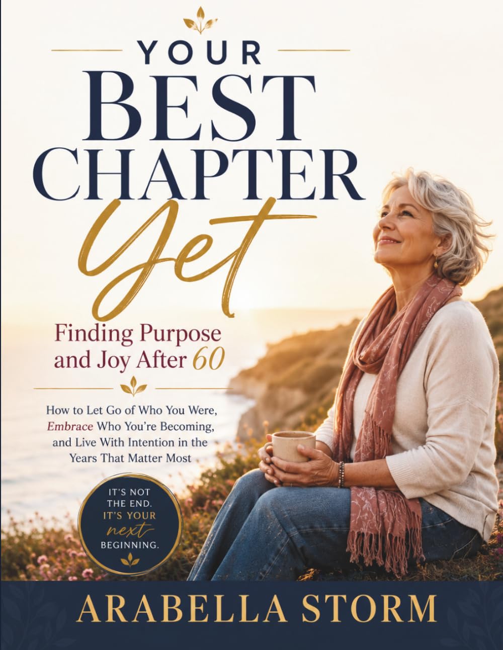 Your Best Chapter Yet: Finding Purpose And Joy After 60: How to Let Go of Who You Were, Embrace Who You're Becoming, and Live With Intention in the Years That Matter Most