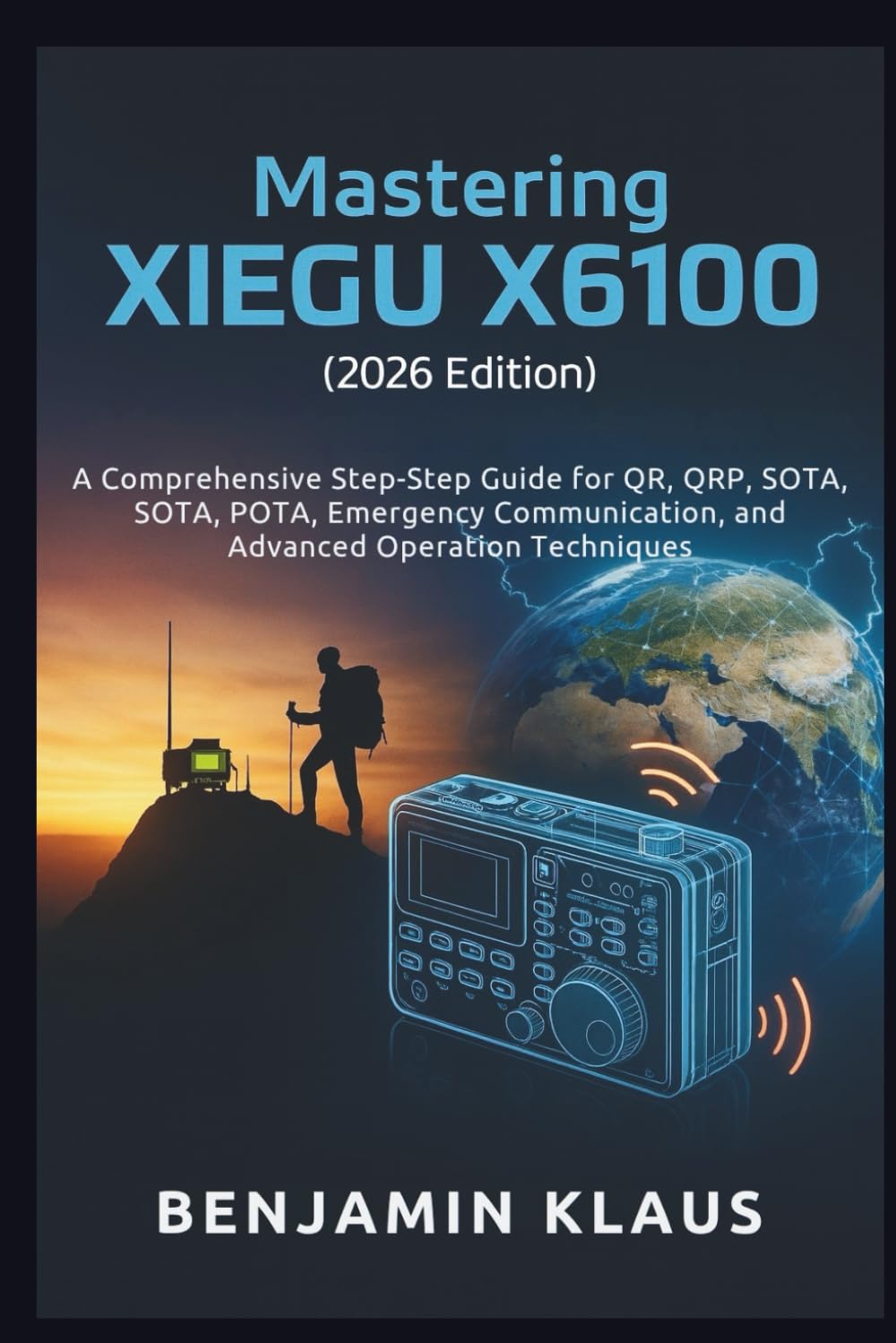 Mastering the XIEGU X6100 (2026 Edition): A Comprehensive Step-by-Step Guide for QRP, SOTA, POTA, Emergency Communication, and Advanced Operation Techniques