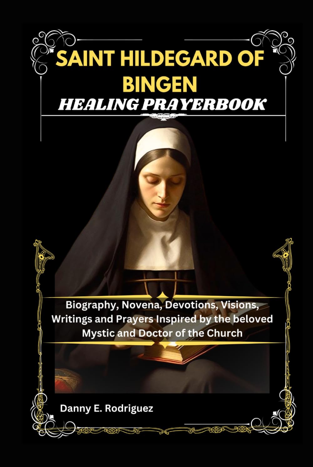 SAINT HILDEGARD OF BINGEN HEALING PRAYERBOOK: Biography, Novena, Devotions, Visions, Writings and Prayers Inspired by the beloved Mystic and Doctor of the Church