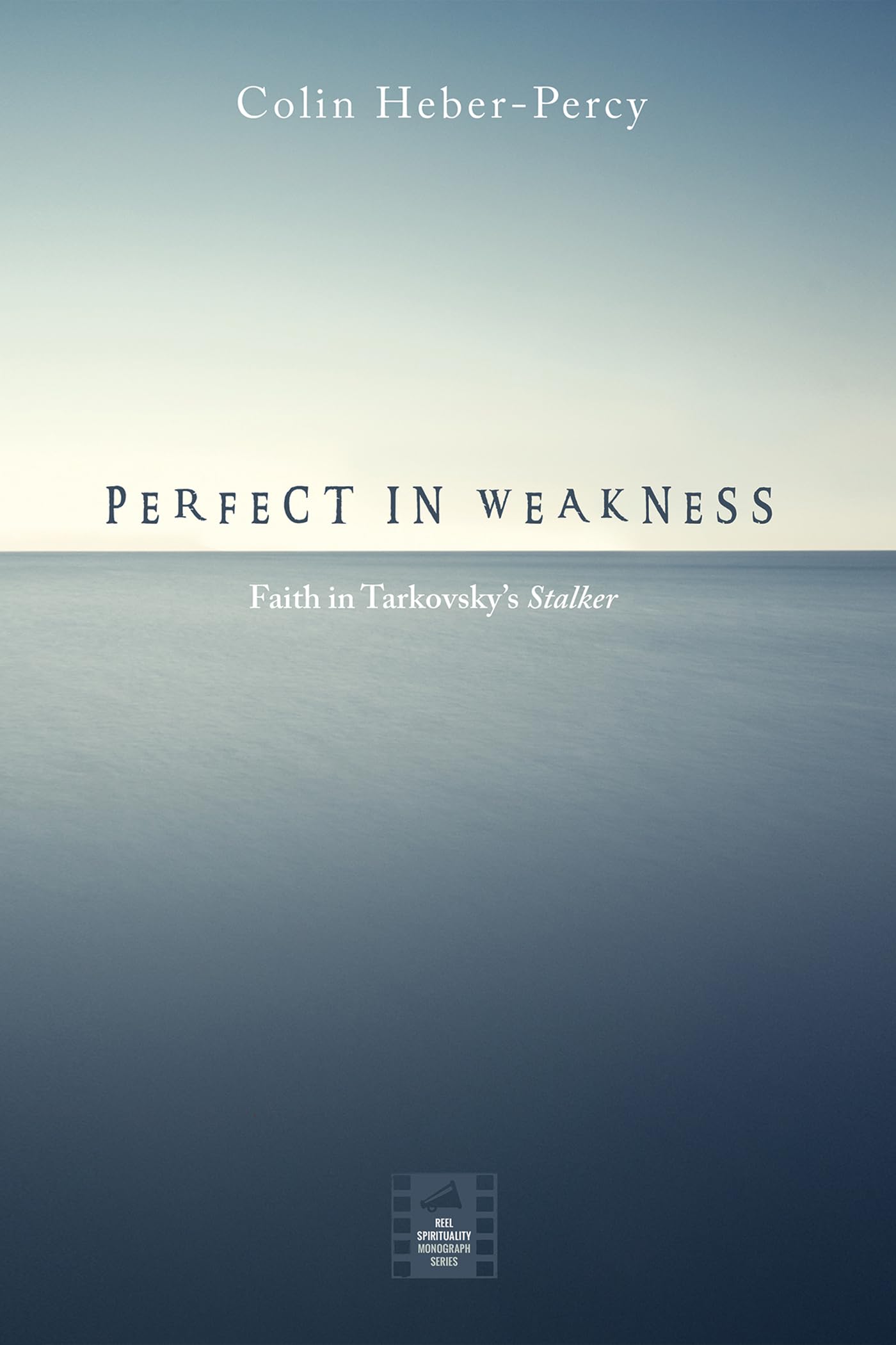 Perfect in Weakness: Faith in Tarkovsky’s Stalker (Reel Spirituality Monograph)