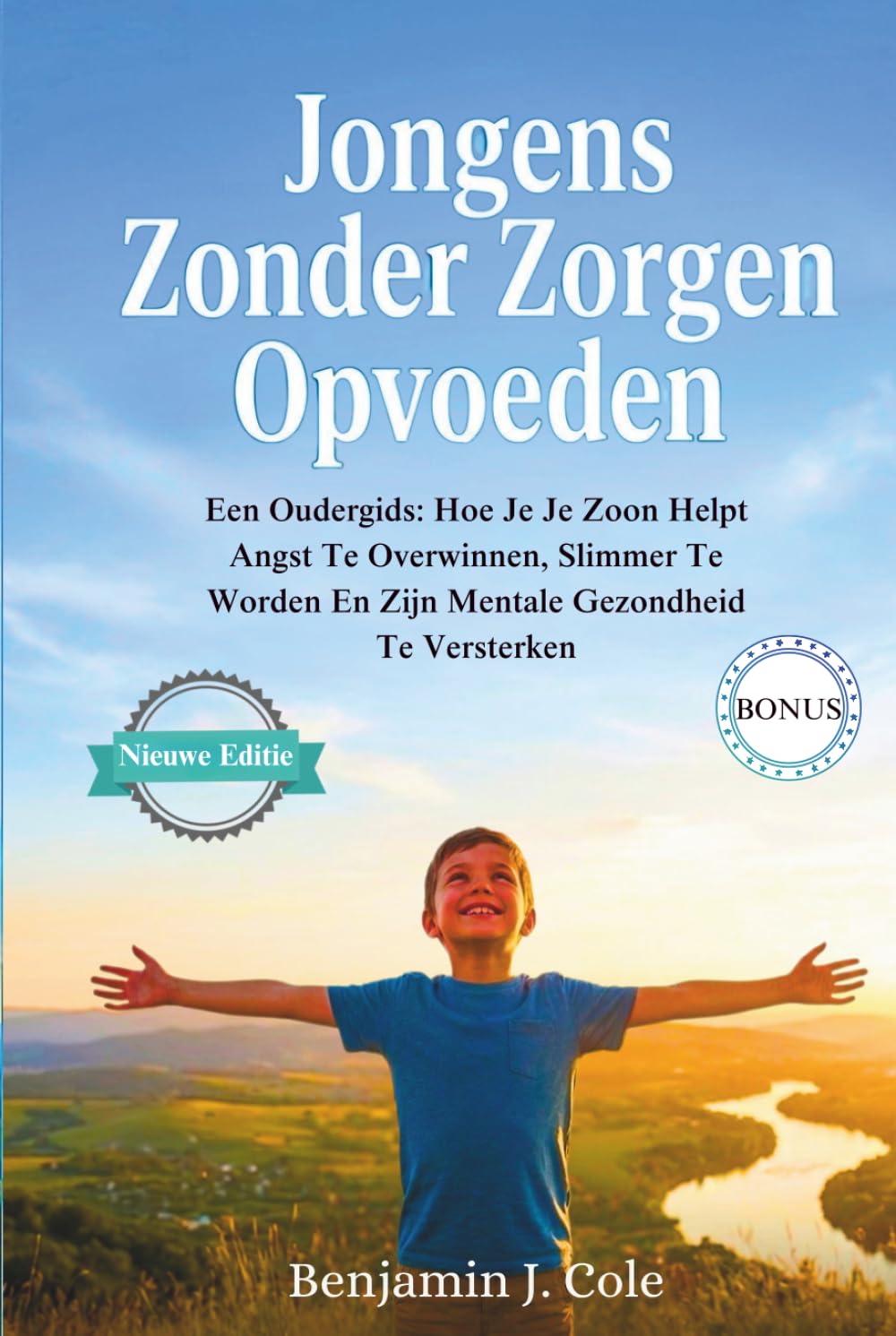 Jongens Zonder Zorgen Opvoeden: Een Oudergids: Hoe Je Je Zoon Helpt Angst Te Overwinnen, Slimmer Te Worden En Zijn Mentale Gezondheid Te Versterken