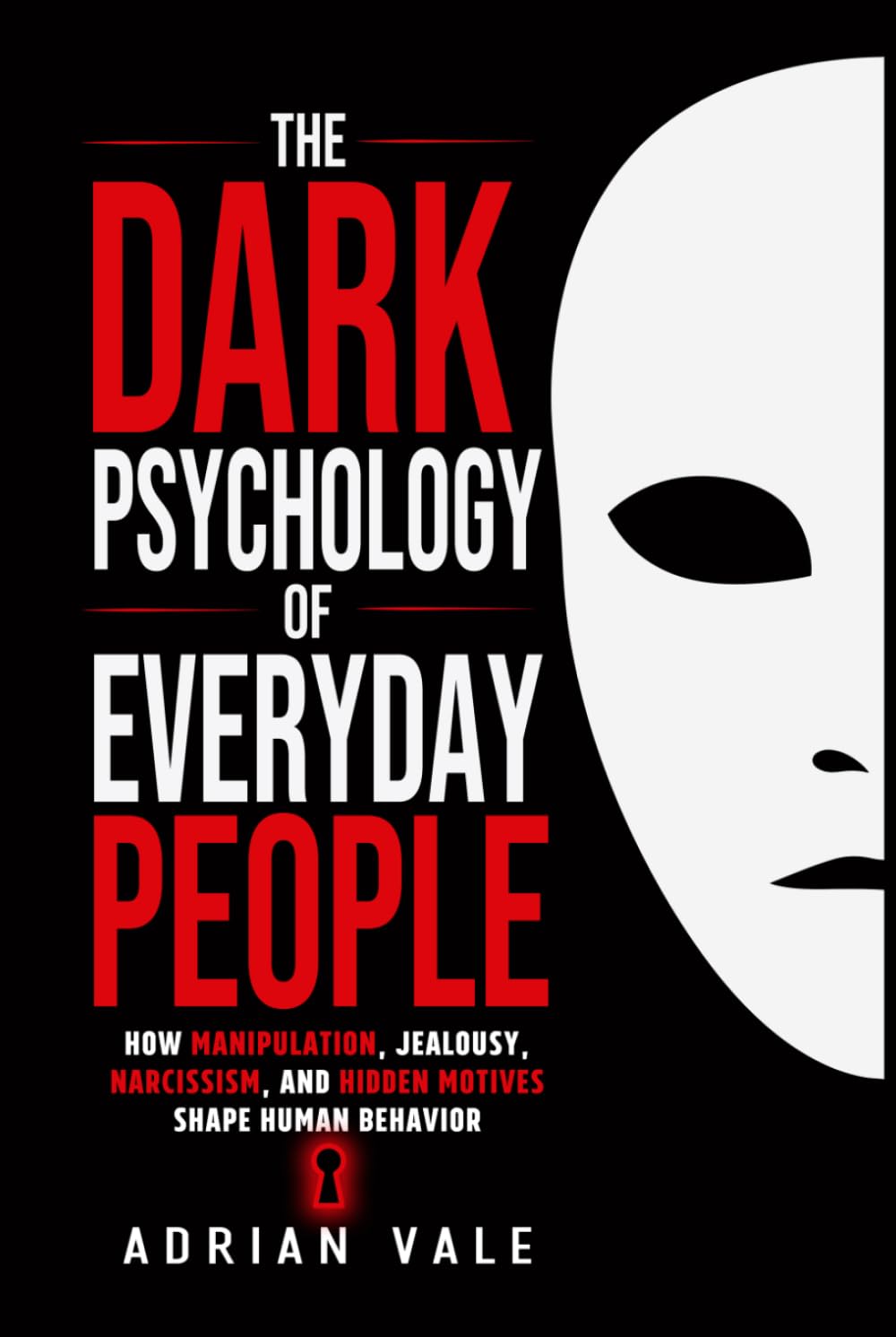 The Dark Psychology of Everyday People: How Manipulation, Jealousy, Narcissism, and Hidden Motives Shape Human Behavior