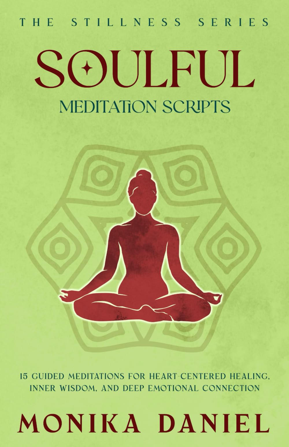 Soulful Meditation Scripts: 15 Guided Meditations for Heart-Centered Healing, Inner Wisdom, and Deep Emotional Connection (The Stillness Series)