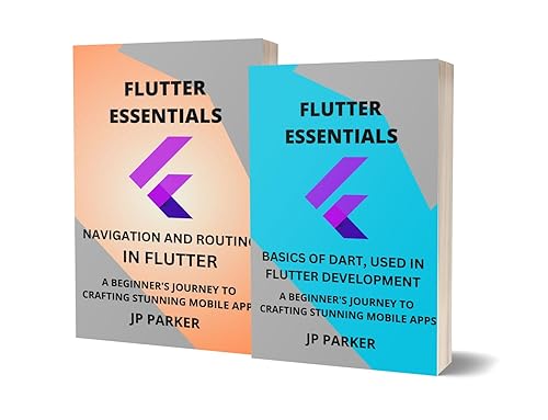 FLUTTER ESSENTIALS - BASICS OF DART AND NAVIGATION AND ROUTING: A BEGINNER'S JOURNEY TO CRAFTING STUNNING MOBILE APPS - 2 BOOKS IN 1