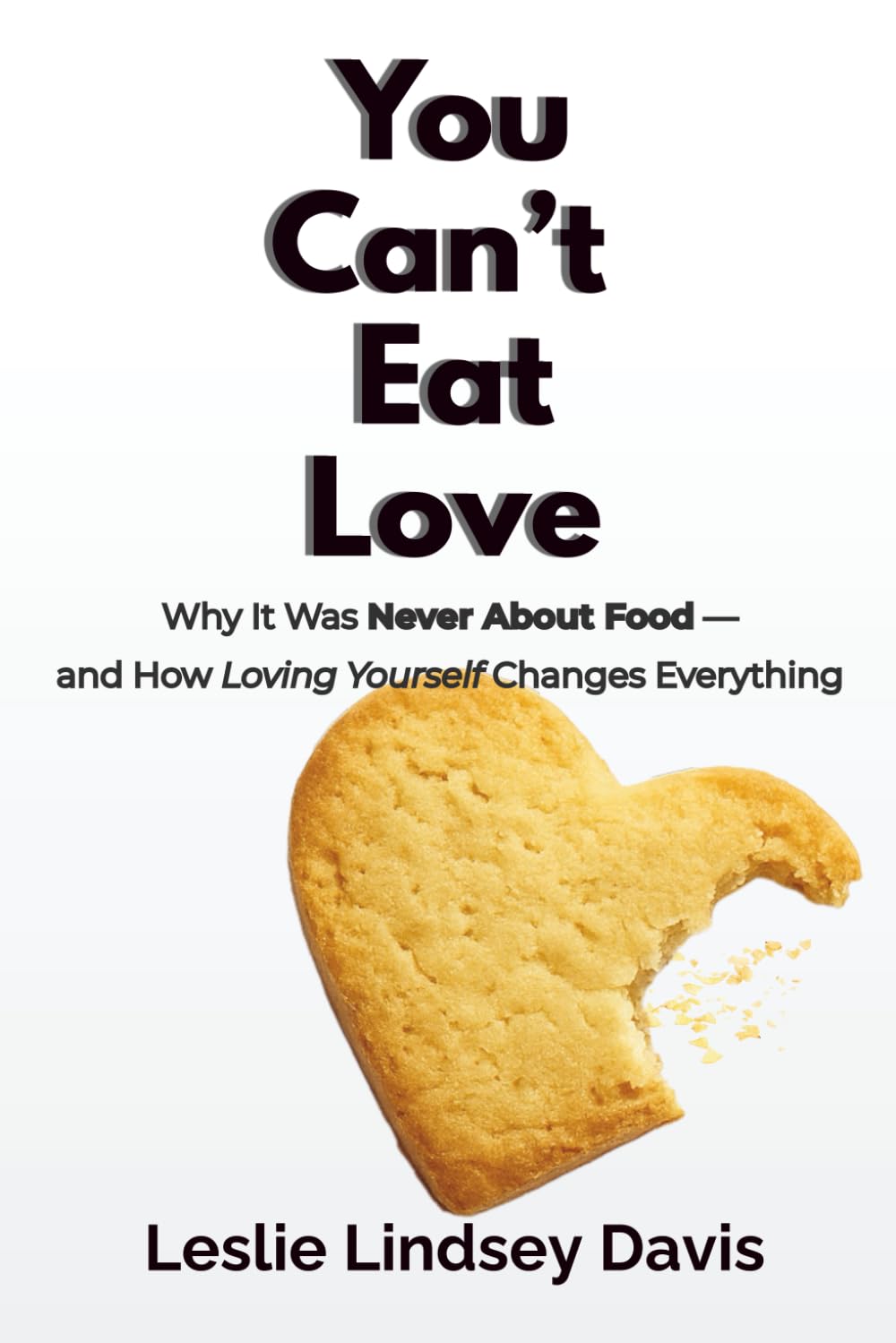 You Can't Eat Love: How Learning to Love Yourself Can Change Your Relationship with Food