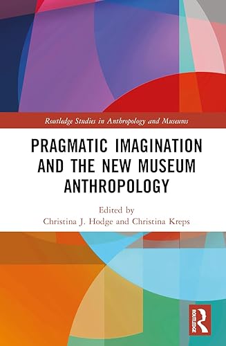 Pragmatic Imagination and the New Museum Anthropology (Routledge Studies in Anthropology and Museums)