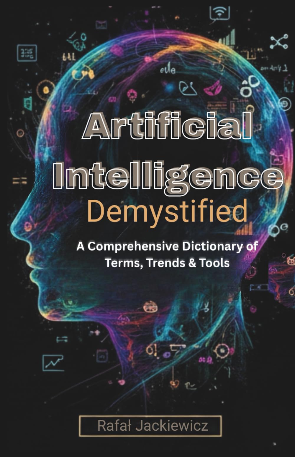 Artificial Intelligence, Demystified: A Comprehensive Dictionary of Terms, Trends & Tools