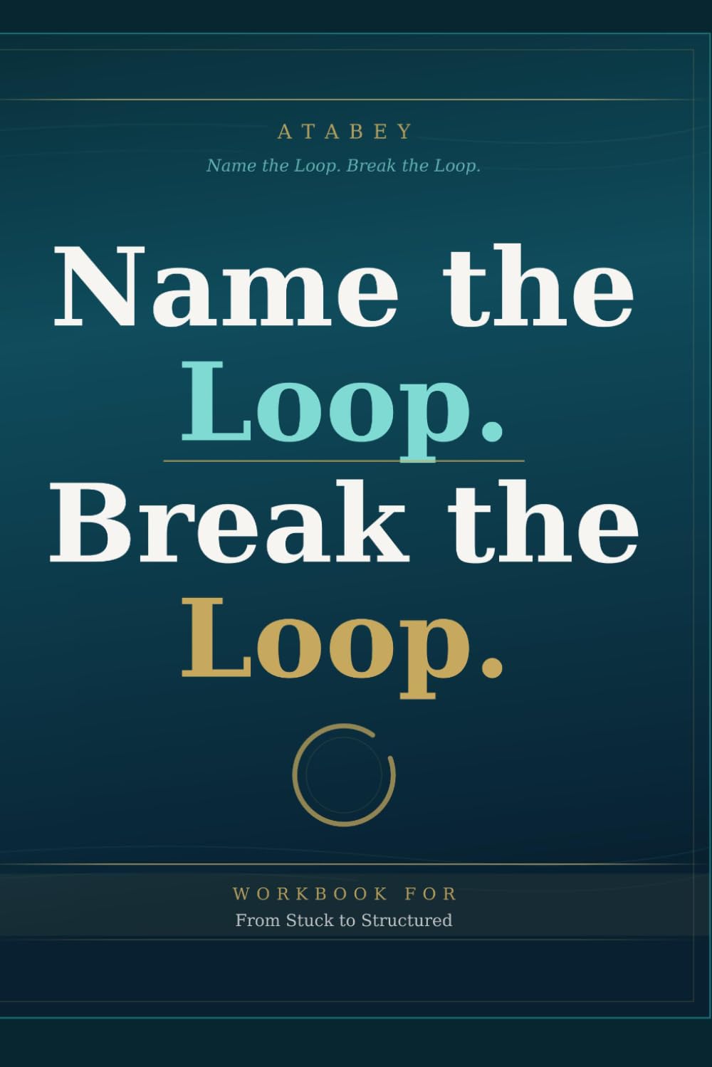 Name the Loop, Break the Loop — Workbook: From Stuck to Structured Companion Workbook