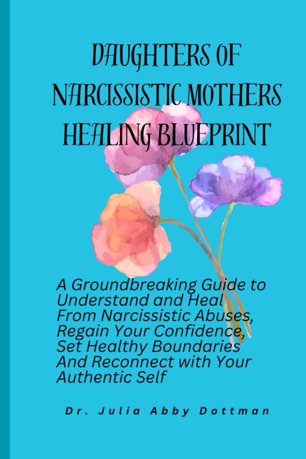 Daughters of Narcissistic Mothers Healing Blueprint: A Groundbreaking Guide to Understand and Heal From Narcissistic Abuses, Regain Your Confidence, Set Healthy Boundaries And Reconnect