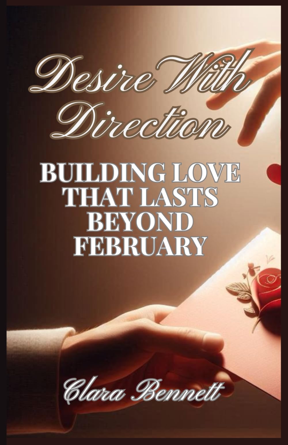 DESIRE WITH DIRECTION: Building Love That Lasts Beyond February: For Married couples Intentional intimacy, emotional safety, sustained desire