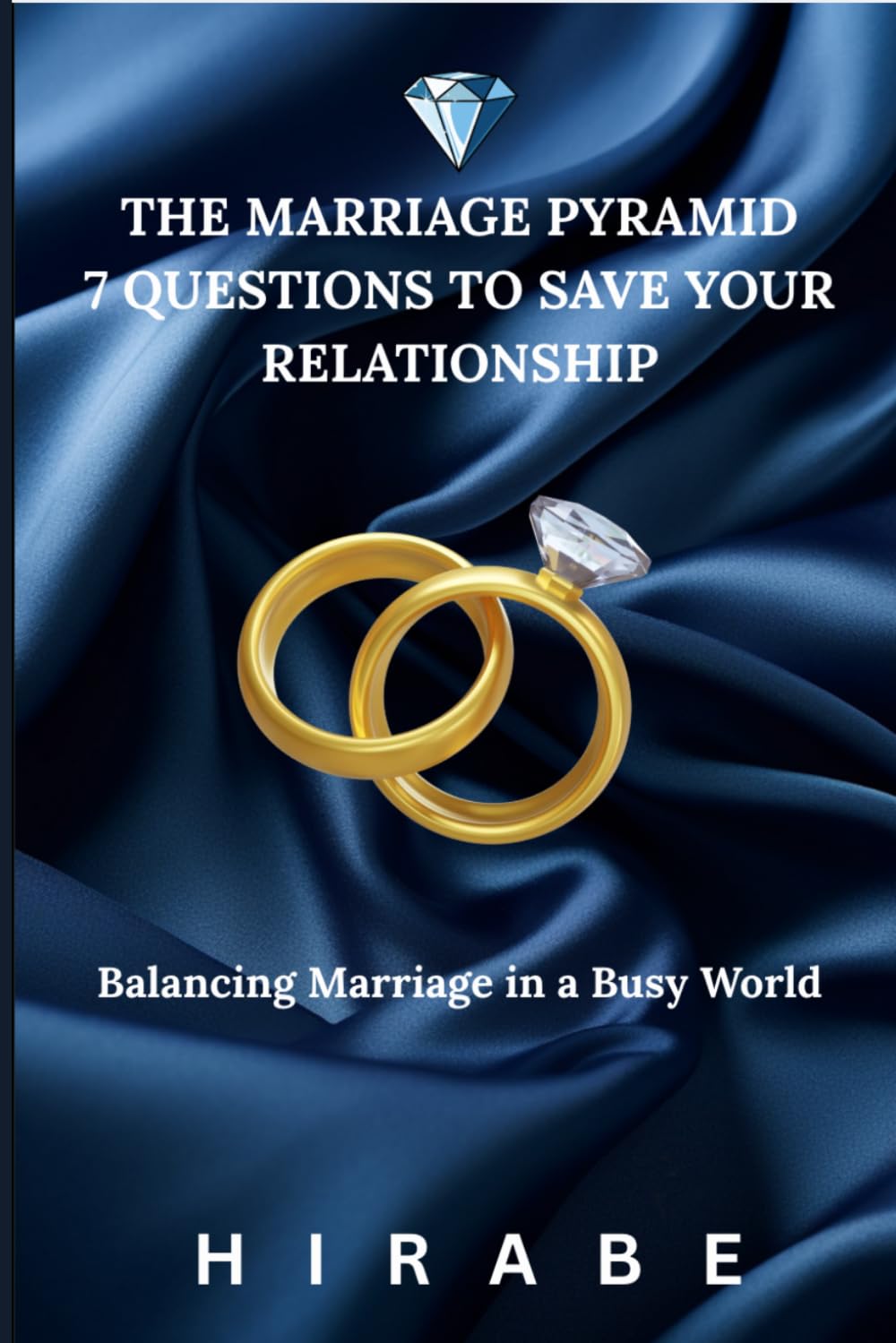 THE MARRIAGE PYRAMID: 7 Principles to Save Your Relationship By A. Hirabe: The 7-Day Action Plan to Stop Divorce, Rebuild Trust, and Reignite Your Connection