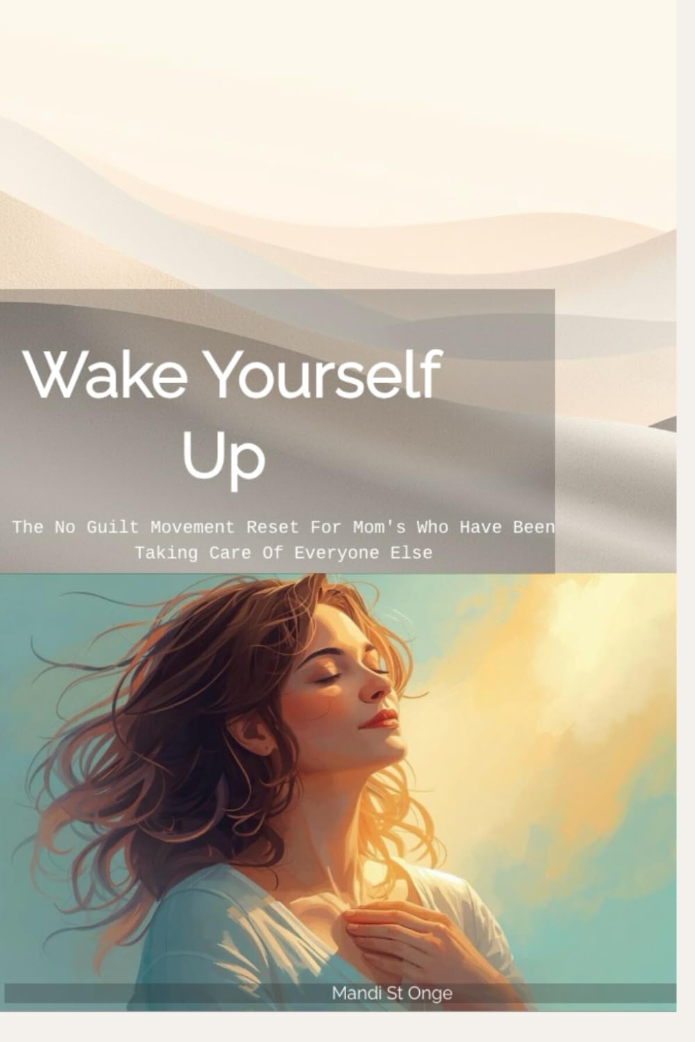 Wake Yourself Up: The No Guilt Movement Reset For Mom's Who Have Been Taking Care Of Everyone Else