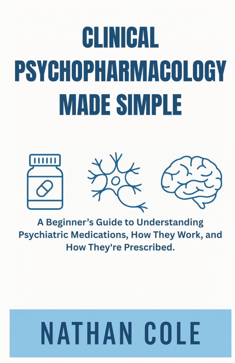CLINICAL PSYCHOPHARMACOLOGY MADE SIMPLE: A Beginner’s Guide to Understanding Psychiatric Medications, How They Work, and How They're Prescribed.
