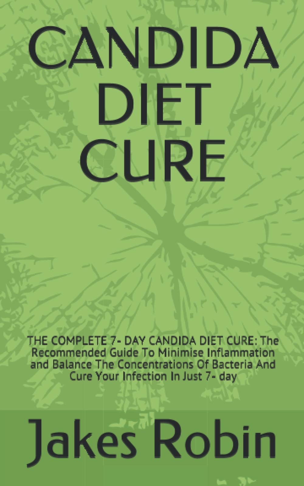 CANDIDA DIET CURE: THE COMPLETE 7- DAY CANDIDA DIET CURE: The Recommended Guide To Minimise Inflammation and Balance The Concentrations Of Bacteria And Cure Your Infection In Just 7- day