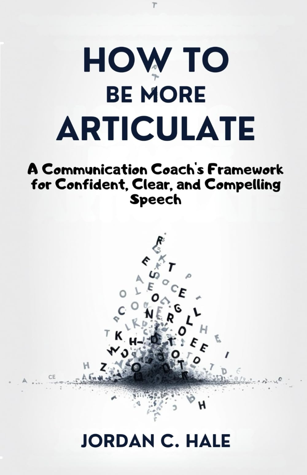 How To Be More Articulate: A Communication Coach's Framework for Confident, Clear, and Compelling Speech