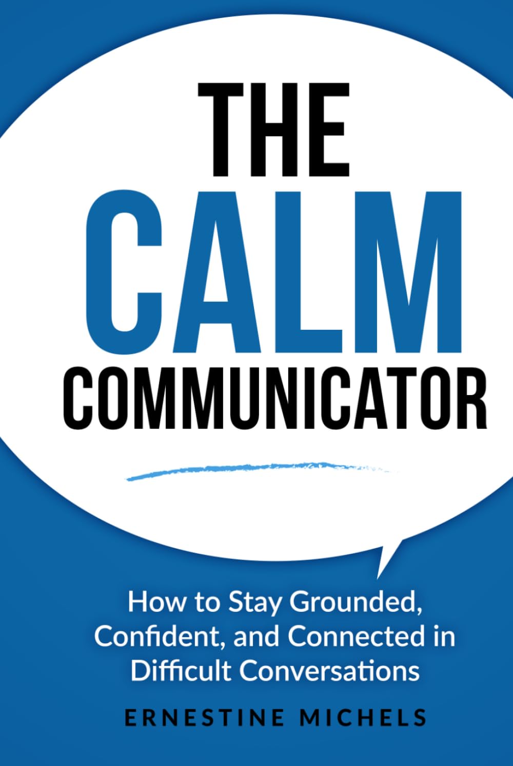 The Calm Communicator: How to Stay Grounded, Confident, and Connected in Difficult Conversations (“The Communication Mastery Series”)