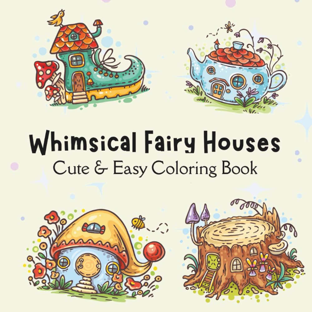 Whimsical Fairy Houses: A Cute and Easy Coloring Book with Simple Mushroom Homes, Tiny Cottages, and Magical Fairy Gardens