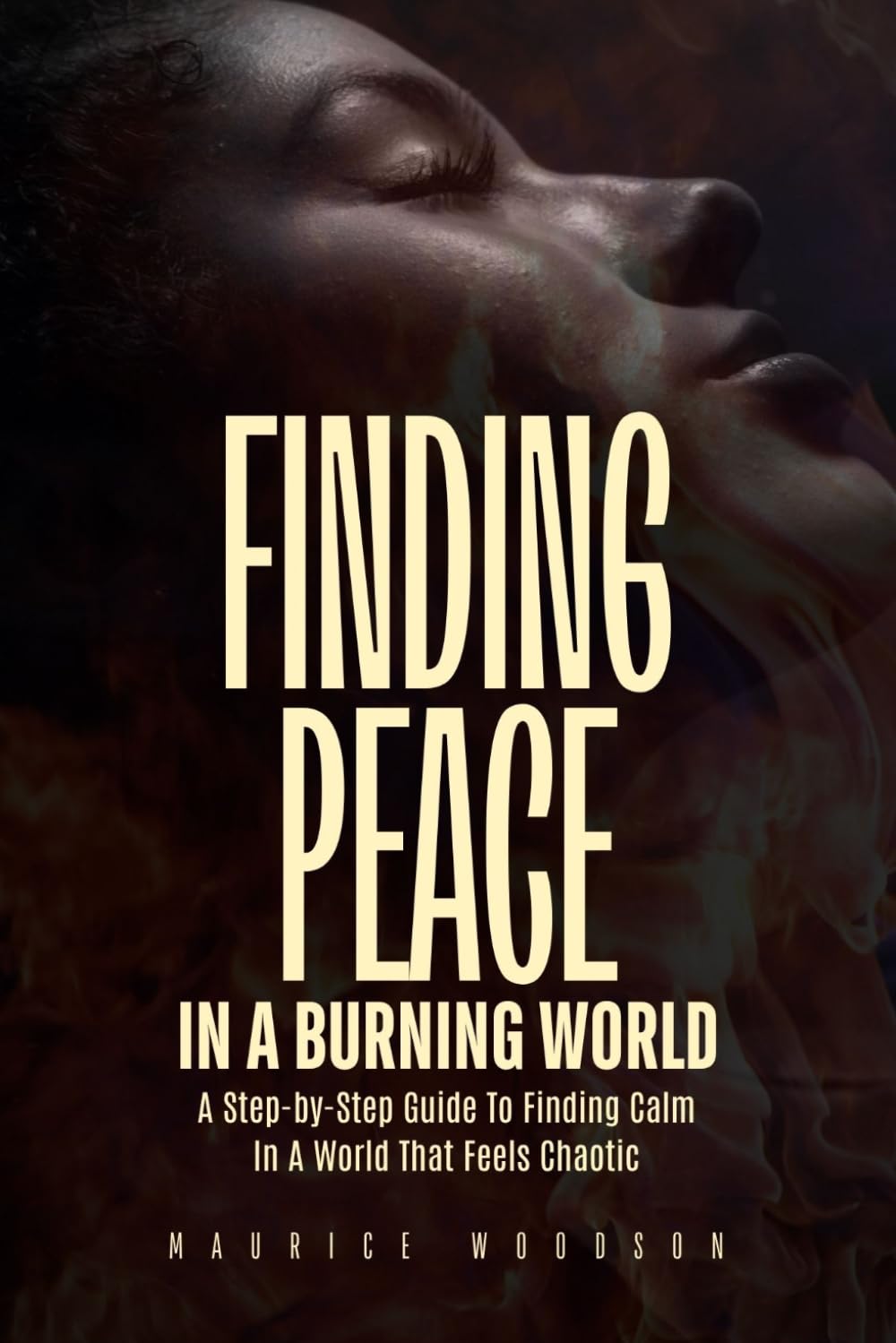 Finding Peace In A Burning World: Step-by-Step Guide To Finding Calm In A World That Feels Chaotic