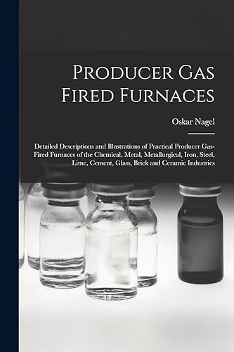 Producer Gas Fired Furnaces: Detailed Descriptions and Illustrations of Practical Producer Gas-Fired Furnaces of the Chemical, Metal, Metallurgical, ... Cement, Glass, Brick and Ceramic Industries