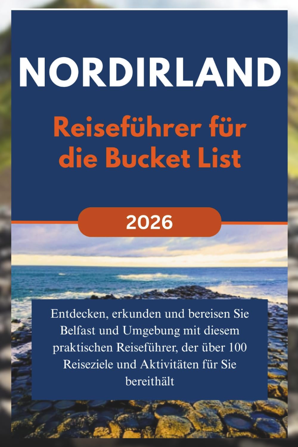 NORDIRLAND Reiseführer für die Bucket List (2026): Entdecken, erkunden und bereisen Sie Belfast und Umgebung mit diesem praktischen Reiseführer, der über 100 Reiseziele und Aktivitäten für Sie bereit