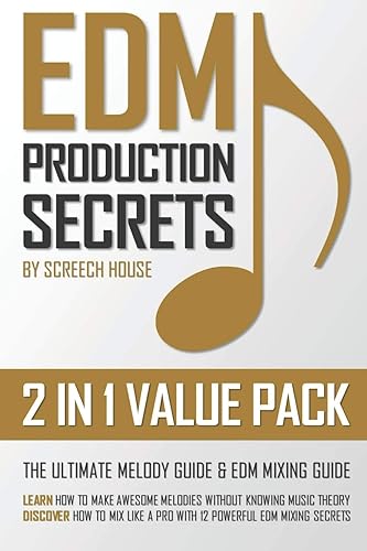 EDM PRODUCTION SECRETS (2 IN 1 VALUE PACK): The Ultimate Melody Guide &amp; EDM Mixing Guide (How to Make Awesome Melodies without Knowing Music Theory &amp; How to Mix Like a Pro with 12 EDM Mixing Secrets)
